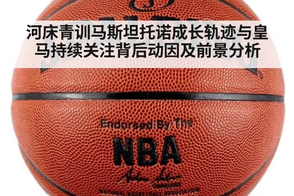 河床青训马斯坦托诺成长轨迹与皇马持续关注背后动因及前景分析